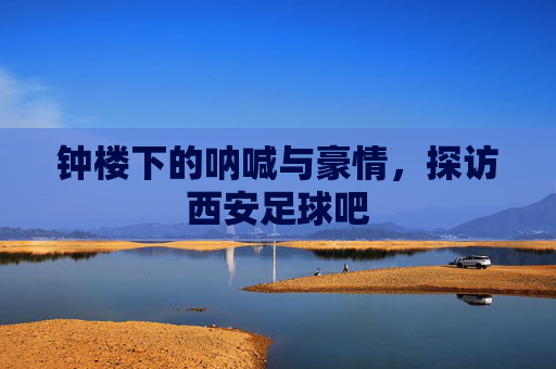 钟楼下的呐喊与豪情,探访西安足球吧