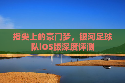 指尖上的豪门梦,银河足球队iOS版深度评测