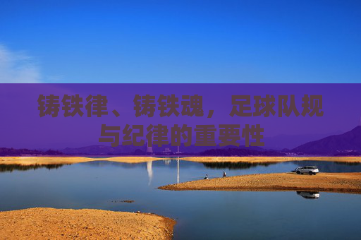 铸铁律、铸铁魂，足球队规与纪律的重要性