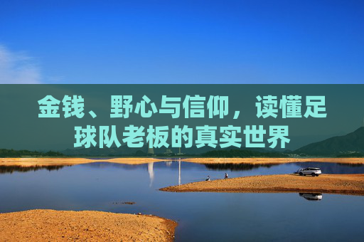 金钱、野心与信仰，读懂足球队老板的真实世界