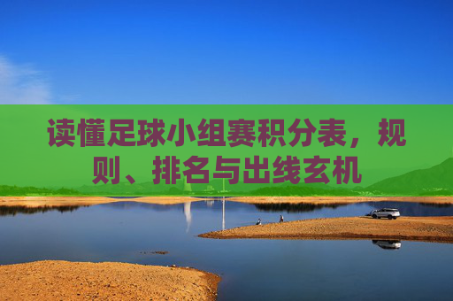 读懂足球小组赛积分表,规则、排名与出线玄机