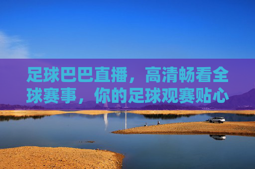 足球巴巴直播,高清畅看全球赛事,你的足球观赛贴心伴侣