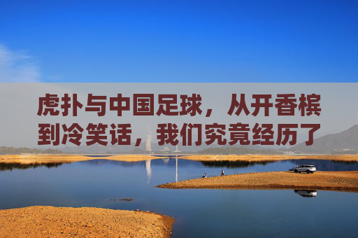 虎扑与中国足球,从开香槟到冷笑话,我们究竟经历了什么?
