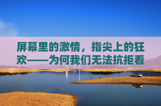 屏幕里的激情，指尖上的狂欢——为何我们无法抗拒看直播足球