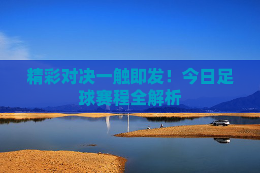 精彩对决一触即发！今日足球赛程全解析