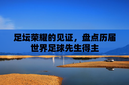 足坛荣耀的见证,盘点历届世界足球先生得主