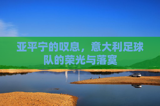 亚平宁的叹息,意大利足球队的荣光与落寞