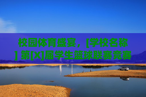 校园体育盛宴，[学校名称] 第[X]届学生篮球联赛竞赛规程（通用模板）