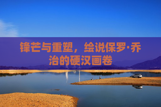 锋芒与重塑,绘说保罗·乔治的硬汉画卷