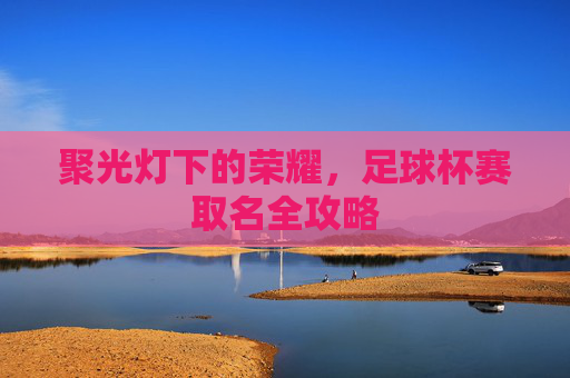 聚光灯下的荣耀，足球杯赛取名全攻略