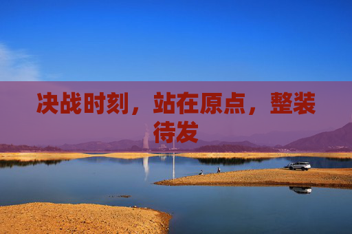决战时刻,站在原点,整装待发