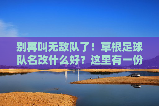 别再叫无敌队了!草根足球队名改什么好?这里有一份取名灵感清单