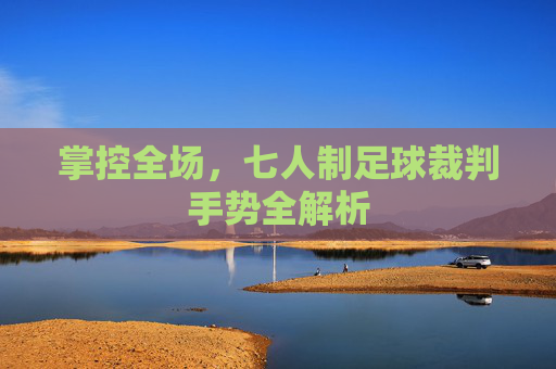 掌控全场,七人制足球裁判手势全解析