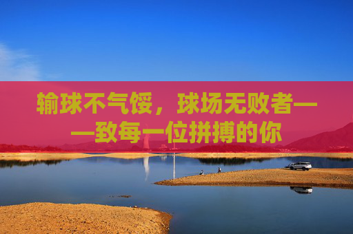 输球不气馁，球场无败者——致每一位拼搏的你
