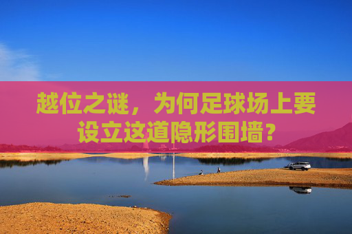 越位之谜,为何足球场上要设立这道隐形围墙?