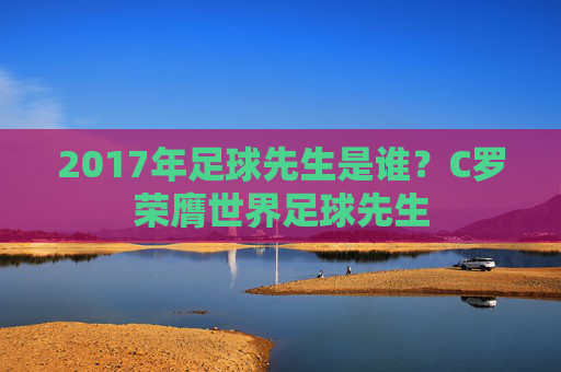 2017年足球先生是谁?C罗荣膺世界足球先生