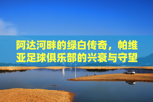 阿达河畔的绿白传奇,帕维亚足球俱乐部的兴衰与守望