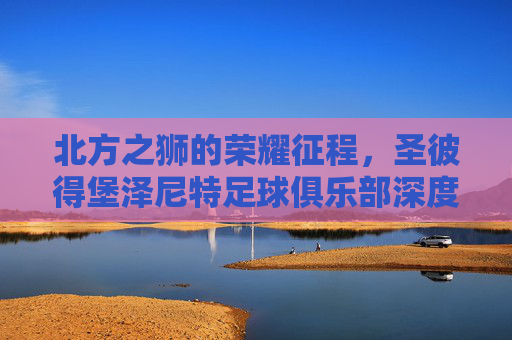 北方之狮的荣耀征程,圣彼得堡泽尼特足球俱乐部深度解析