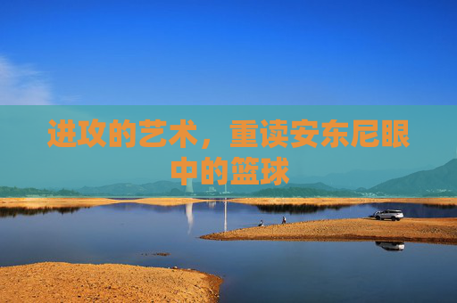 进攻的艺术,重读安东尼眼中的篮球