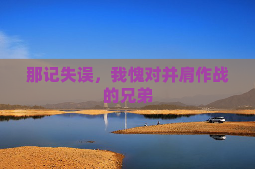 那记失误，我愧对并肩作战的兄弟