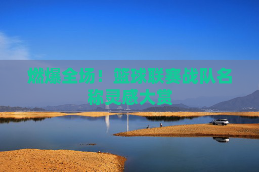 燃爆全场!篮球联赛战队名称灵感大赏