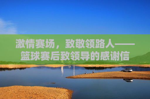 激情赛场,致敬领路人——篮球赛后致领导的感谢信