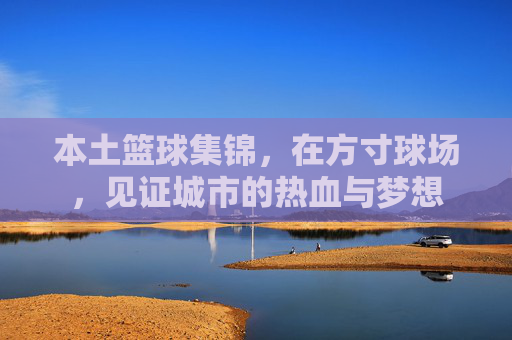 本土篮球集锦，在方寸球场，见证城市的热血与梦想
