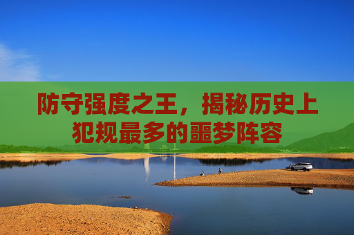 防守强度之王,揭秘历史上犯规最多的噩梦阵容