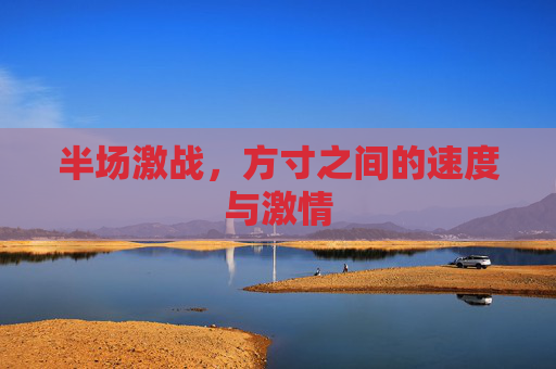 半场激战,方寸之间的速度与激情