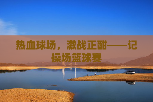热血球场,激战正酣——记操场篮球赛
