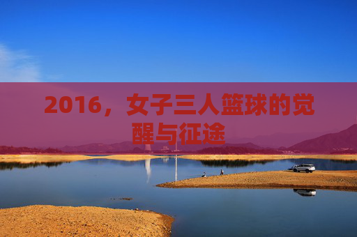 2016,女子三人篮球的觉醒与征途