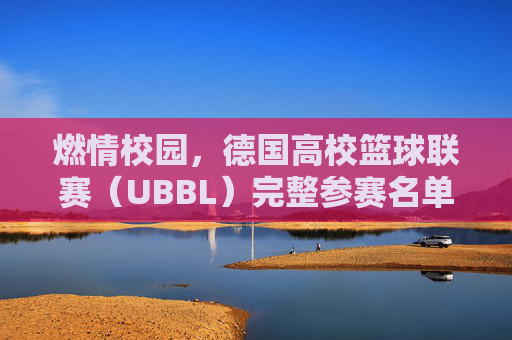 燃情校园，德国高校篮球联赛（UBBL）完整参赛名单重磅出炉
