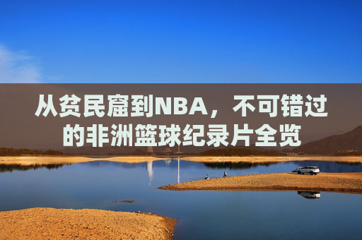 从贫民窟到NBA,不可错过的非洲篮球纪录片全览