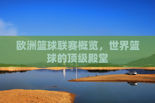 欧洲篮球联赛概览，世界篮球的顶级殿堂