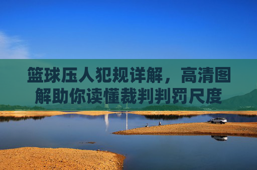 篮球压人犯规详解,高清图解助你读懂裁判判罚尺度