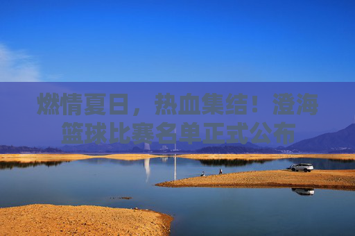 燃情夏日,热血集结!澄海篮球比赛名单正式公布