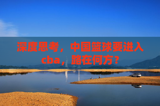 深度思考，中国篮球要进入cba，路在何方？