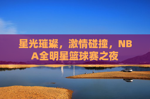 星光璀璨,激情碰撞,NBA全明星篮球赛之夜