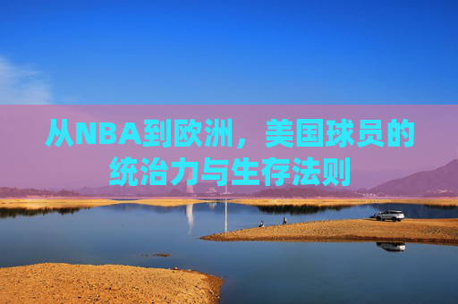 从NBA到欧洲,美国球员的统治力与生存法则