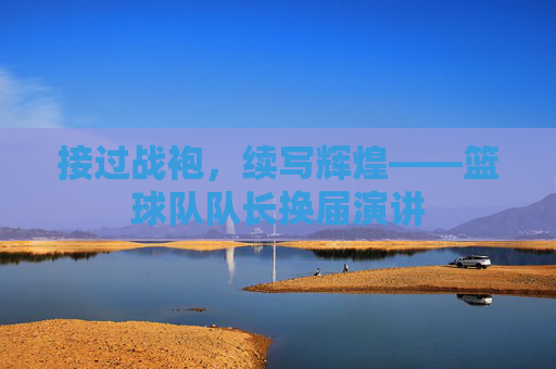 接过战袍,续写辉煌——篮球队队长换届演讲