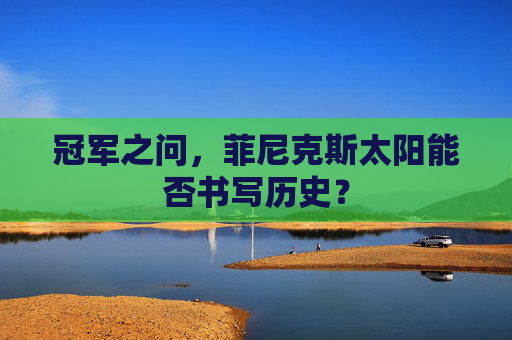 冠军之问,菲尼克斯太阳能否书写历史?