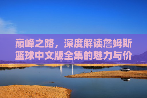 巅峰之路,深度解读詹姆斯篮球中文版全集的魅力与价值