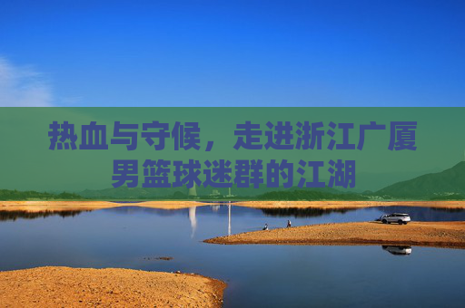 热血与守候，走进浙江广厦男篮球迷群的江湖