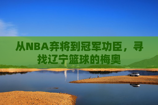 从NBA弃将到冠军功臣,寻找辽宁篮球的梅奥