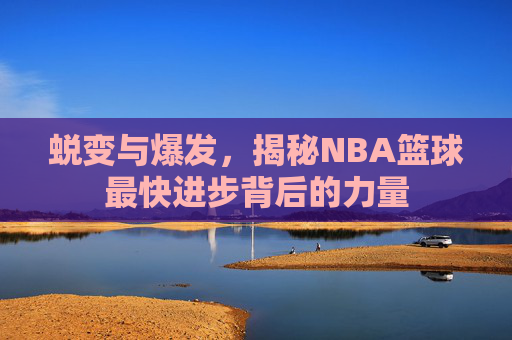 蜕变与爆发，揭秘NBA篮球最快进步背后的力量