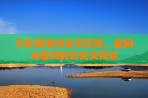东部宿敌的百年回响，篮网与老鹰的历史交锋录