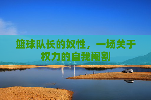 篮球队长的奴性,一场关于权力的自我阉割