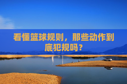 看懂篮球规则，那些动作到底犯规吗？
