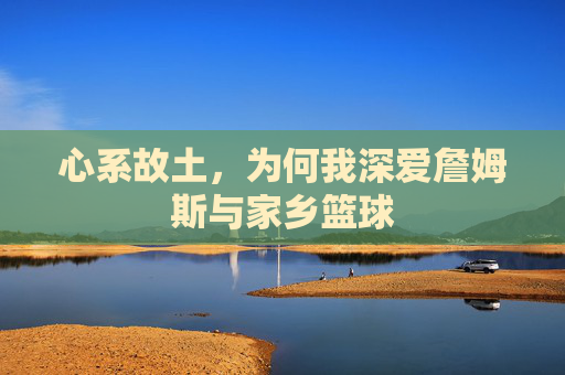 心系故土,为何我深爱詹姆斯与家乡篮球