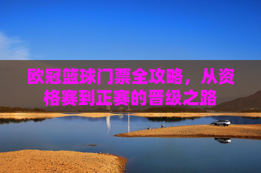 欧冠篮球门票全攻略,从资格赛到正赛的晋级之路